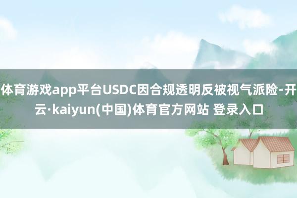 体育游戏app平台USDC因合规透明反被视气派险-开云·kaiyun(中国)体育官方网站 登录入口