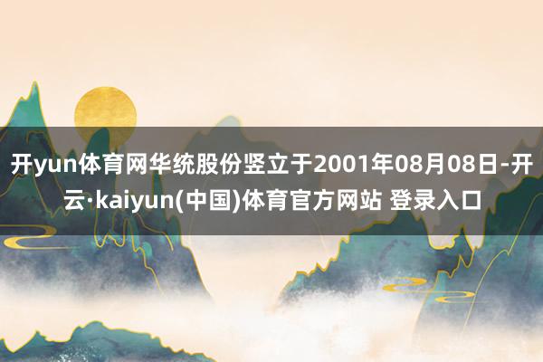 开yun体育网华统股份竖立于2001年08月08日-开云·kaiyun(中国)体育官方网站 登录入口