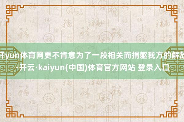 开yun体育网更不肯意为了一段相关而捐躯我方的解放-开云·kaiyun(中国)体育官方网站 登录入口