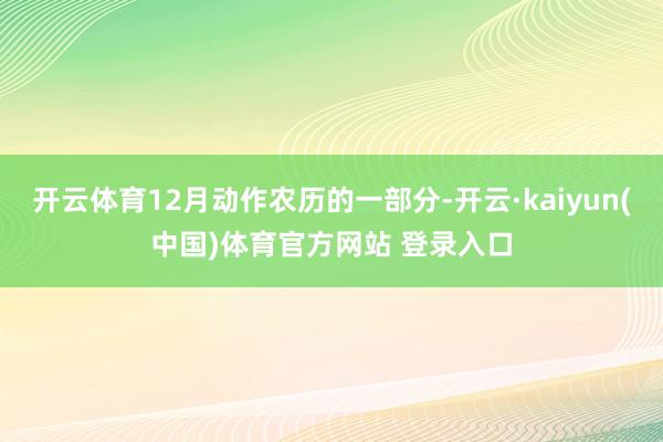 开云体育12月动作农历的一部分-开云·kaiyun(中国)体育官方网站 登录入口