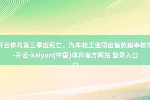 开云体育第三季度死亡、汽车和工业限度复苏速率较慢-开云·kaiyun(中国)体育官方网站 登录入口